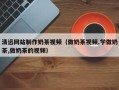 铜陵清远网站制作奶茶视频（做奶茶视频,学做奶茶,做奶茶的视频）