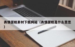 铜陵表情蛋糕素材下载网站（表情蛋糕是什么意思）