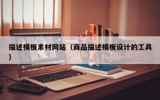 铜陵描述模板素材网站（商品描述模板设计的工具）
