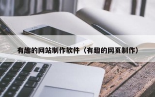 铜陵有趣的网站制作软件（有趣的网页制作）