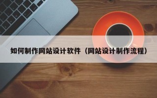 铜陵如何制作网站设计软件（网站设计制作流程）
