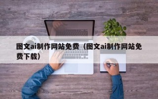 铜陵图文ai制作网站免费（图文ai制作网站免费下载）