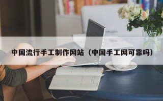 铜陵中国流行手工制作网站（中国手工网可靠吗）