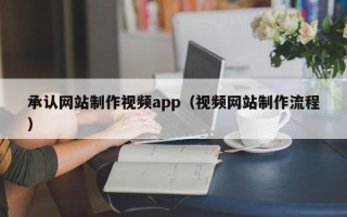 铜陵承认网站制作视频app（视频网站制作流程）